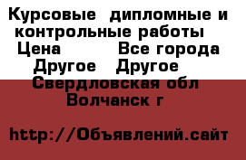 Курсовые, дипломные и контрольные работы! › Цена ­ 100 - Все города Другое » Другое   . Свердловская обл.,Волчанск г.